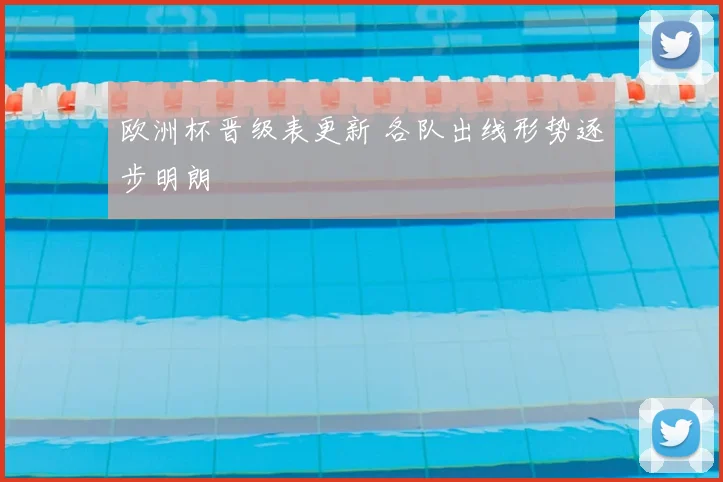 欧洲杯晋级表更新 各队出线形势逐步明朗