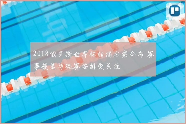 2018俄罗斯世界杯转播方案公布 赛事覆盖与观赛安排受关注