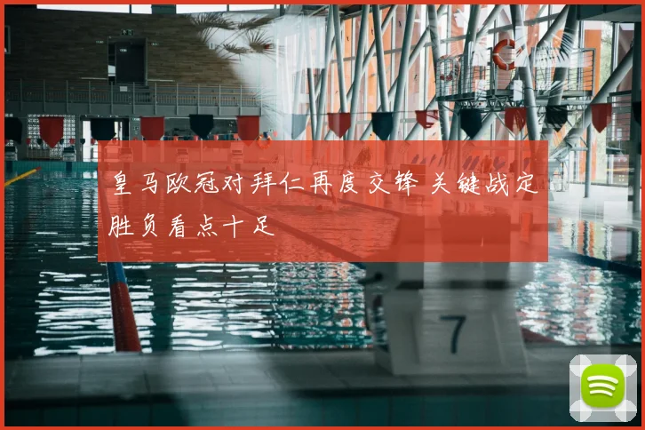 皇马欧冠对拜仁再度交锋 关键战定胜负看点十足