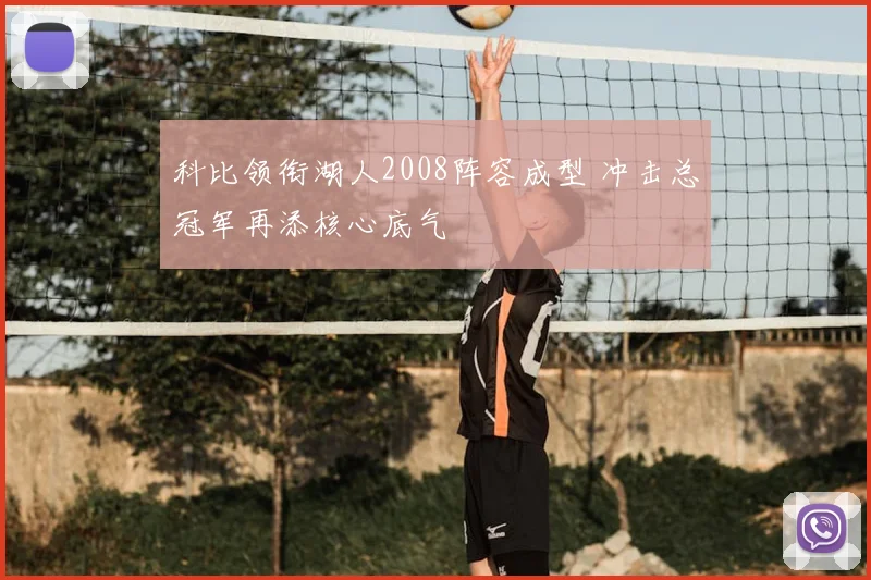 科比领衔湖人2008阵容成型 冲击总冠军再添核心底气