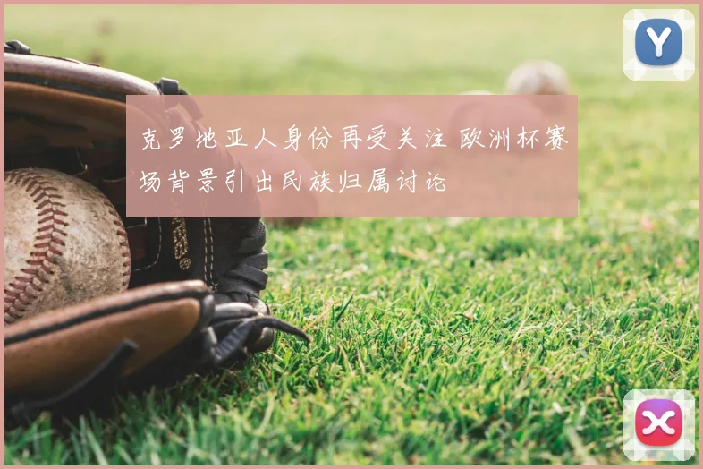 克罗地亚人身份再受关注 欧洲杯赛场背景引出民族归属讨论