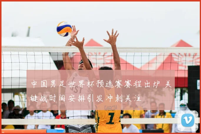 中国男足世界杯预选赛赛程出炉 关键战时间安排引发冲刺关注