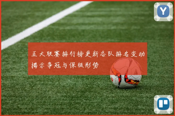 五大联赛排行榜更新各队排名变动揭示争冠与保级形势