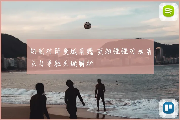 热刺对阵曼城前瞻 英超强强对话看点与争胜关键解析