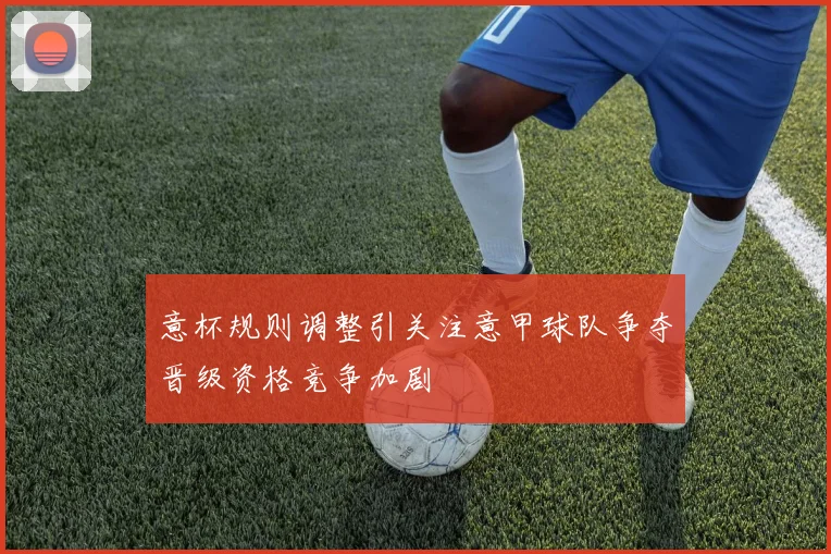 意杯规则调整引关注意甲球队争夺晋级资格竞争加剧