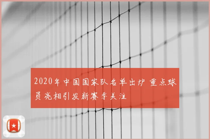 2020年中国国家队名单出炉 重点球员亮相引发新赛季关注