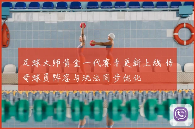 足球大师黄金一代赛季更新上线 传奇球员阵容与玩法同步优化