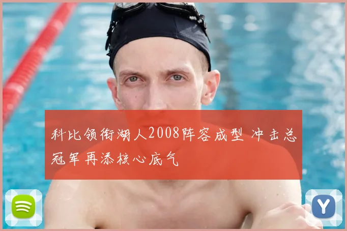 科比领衔湖人2008阵容成型 冲击总冠军再添核心底气