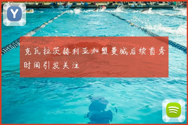 克瓦拉茨赫利亚加盟曼城后续首秀时间引发关注