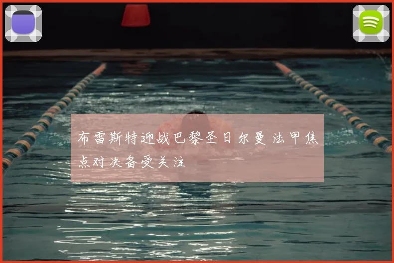 布雷斯特迎战巴黎圣日尔曼 法甲焦点对决备受关注