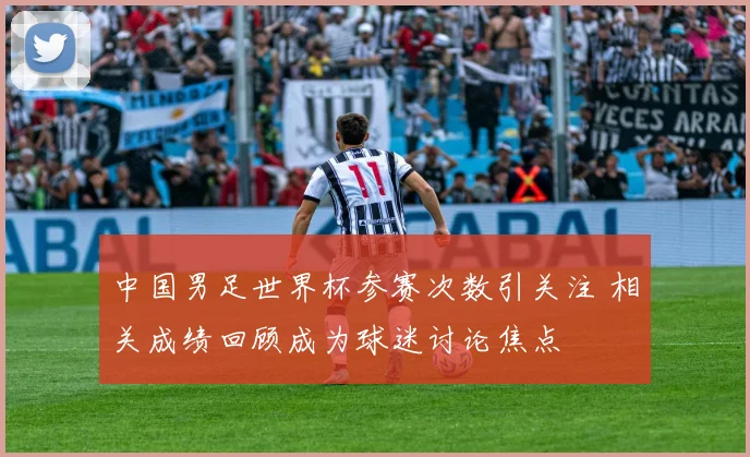 中国男足世界杯参赛次数引关注 相关成绩回顾成为球迷讨论焦点