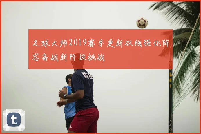 足球大师2019赛季更新双线强化阵容备战新阶段挑战