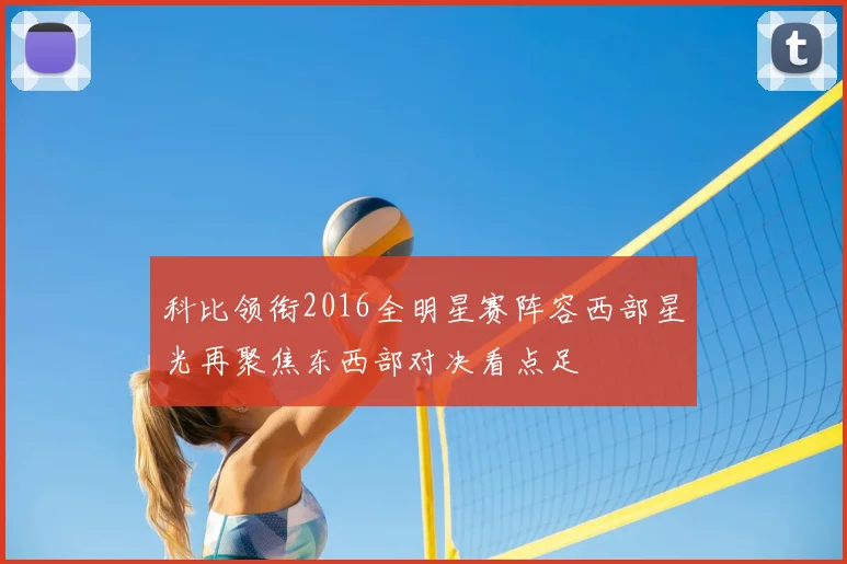 科比领衔2016全明星赛阵容西部星光再聚焦东西部对决看点足